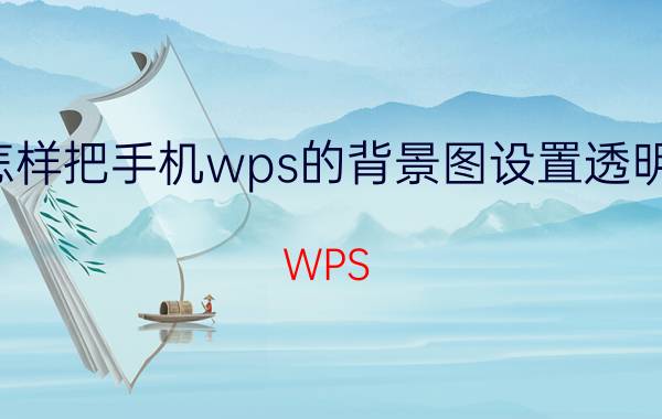 怎样把手机wps的背景图设置透明度 WPS 2019里怎么设置透明度？